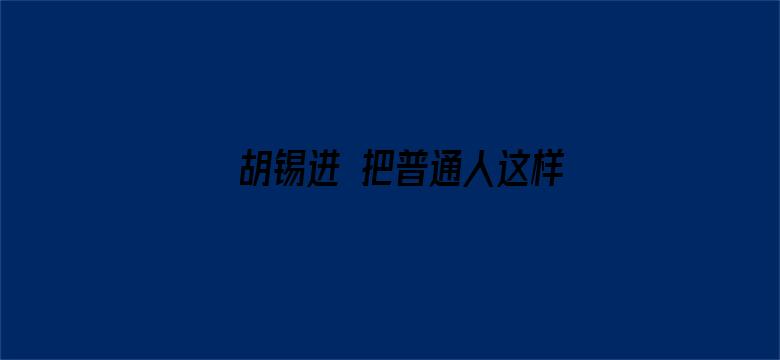 胡锡进 把普通人这样发到网上太不应该